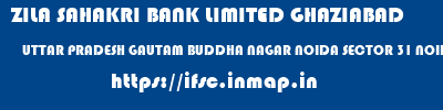 ZILA SAHAKRI BANK LIMITED GHAZIABAD  UTTAR PRADESH GAUTAM BUDDHA NAGAR NOIDA SECTOR 31 NOIDA  ifsc code